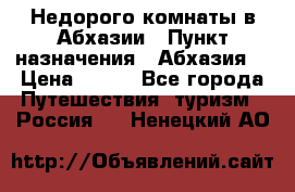 Недорого комнаты в Абхазии › Пункт назначения ­ Абхазия  › Цена ­ 300 - Все города Путешествия, туризм » Россия   . Ненецкий АО